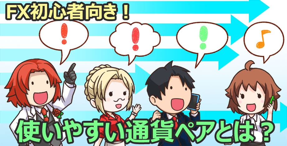 FX初心者におすすめな通貨ペアを解説！特徴と失敗しない選び方を伝授